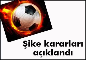 Şike kararları açıklandı